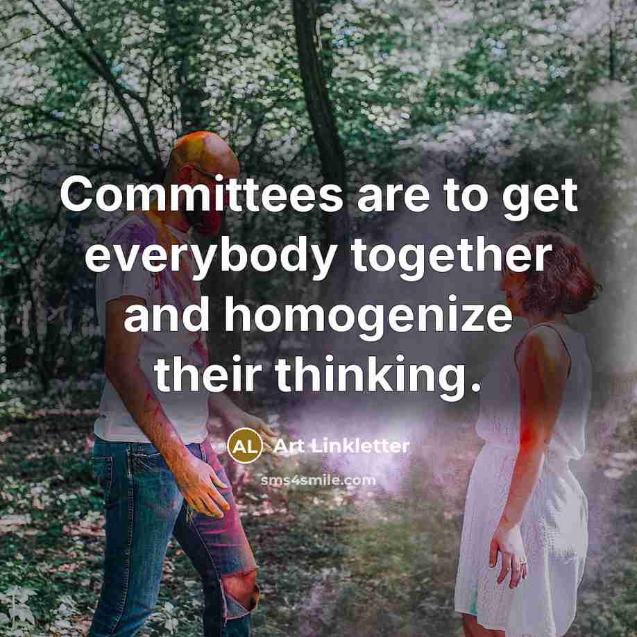 “Committees are to get everybody together and homogenize their thinking.…” quote by Art Linkletter