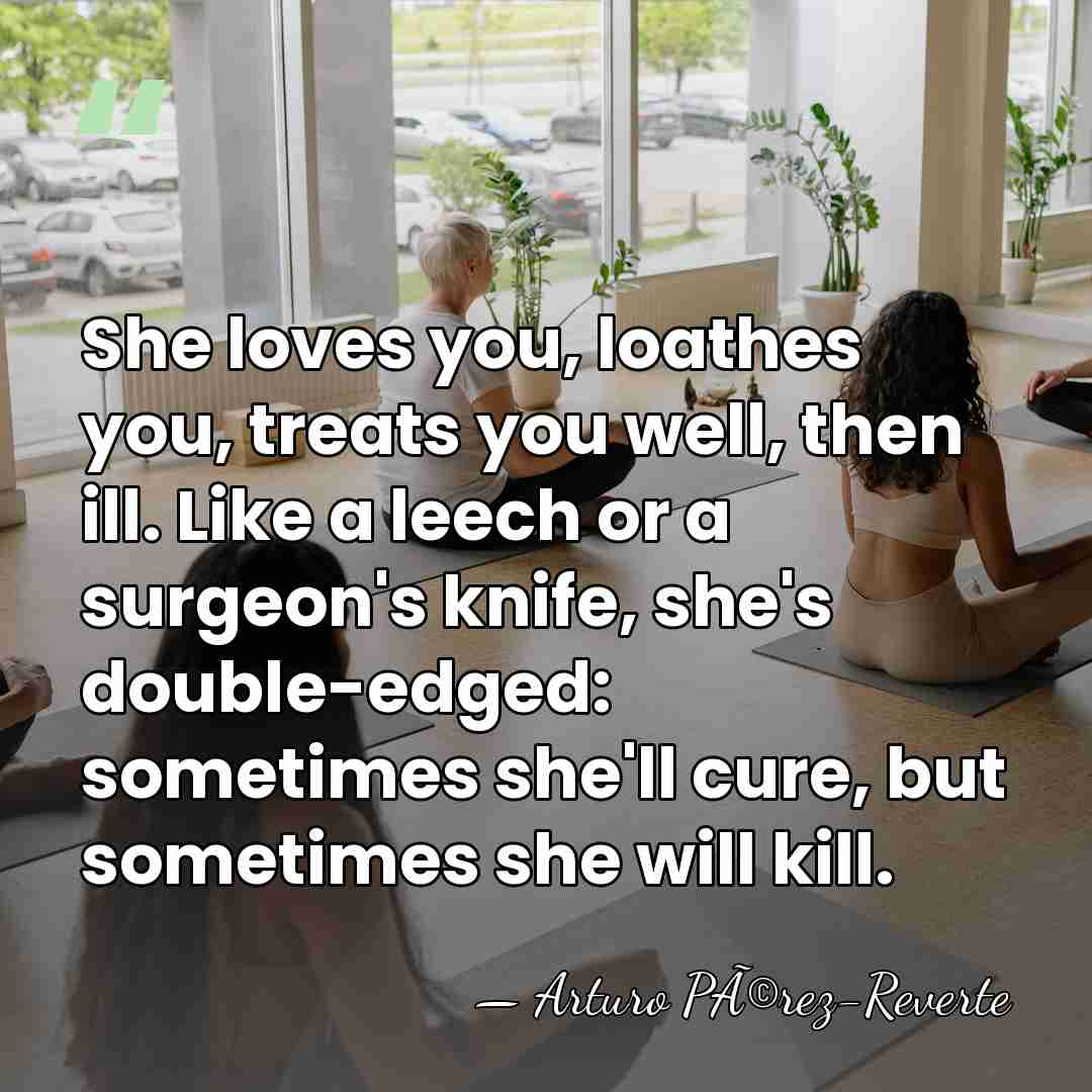 She loves you, loathes you, treats you well, then ill. Like a&hellip; - Arturo PÃ©rez-Reverte