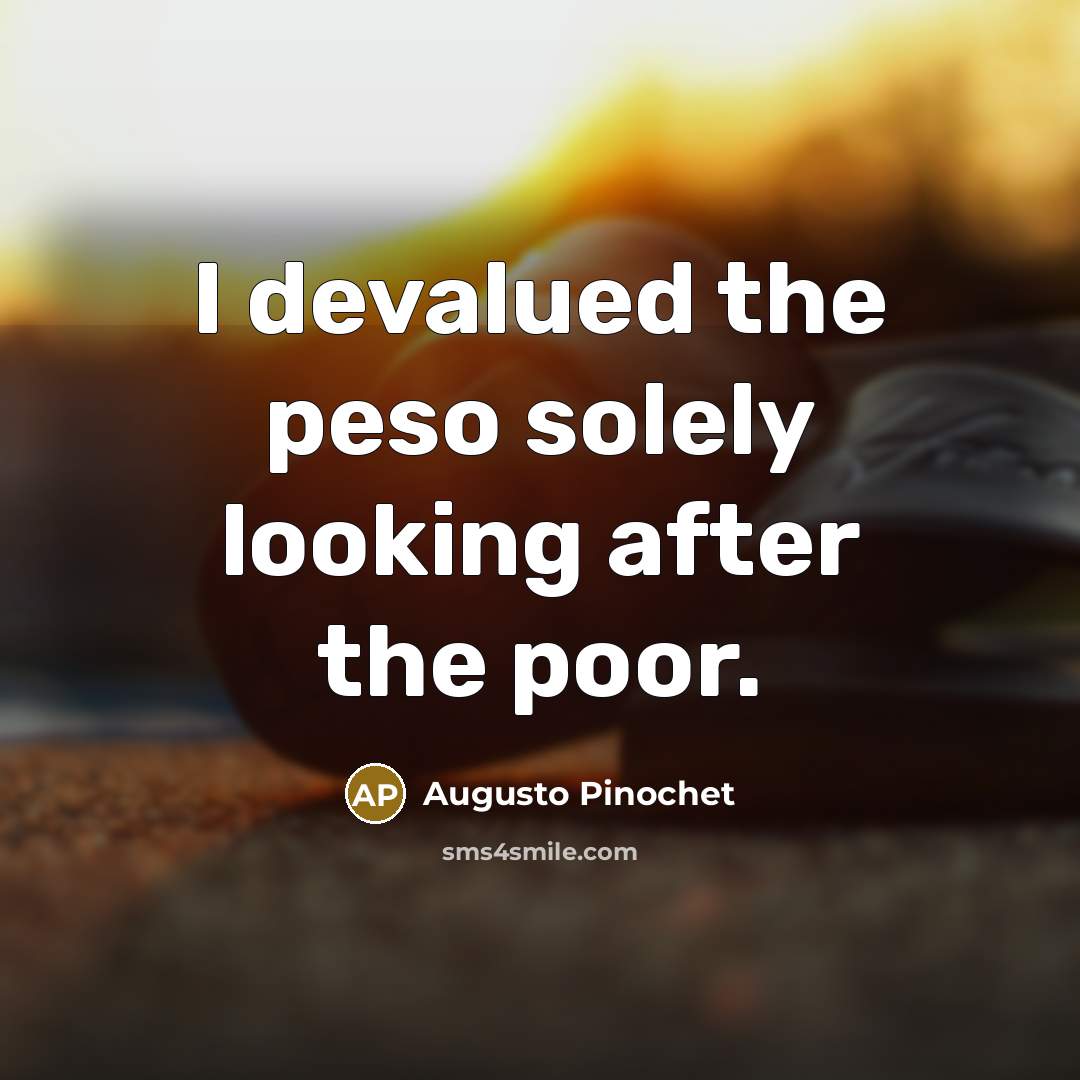 “I devalued the peso solely looking after the poor.…” quote by Augusto Pinochet