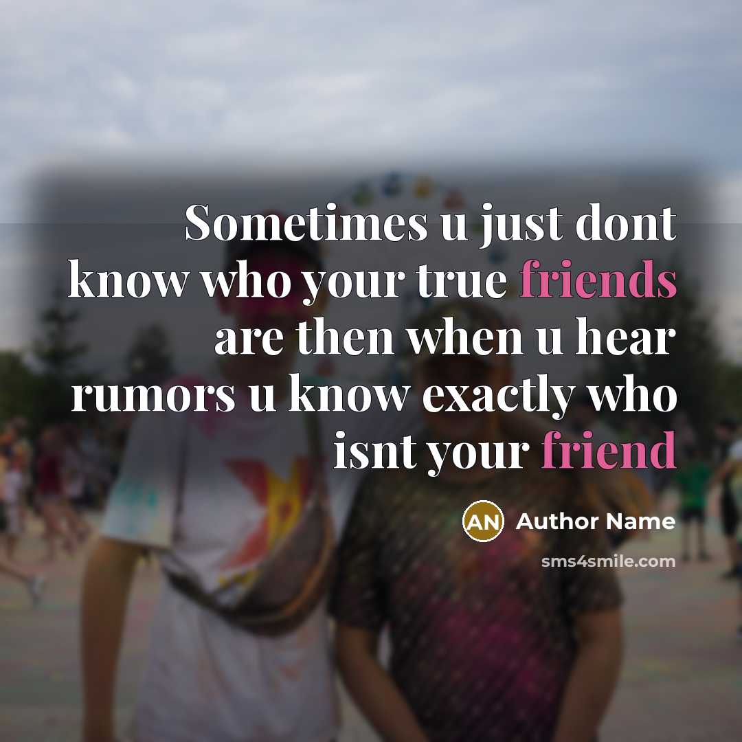 “Sometimes u just dont know who your true friends are then when u hear rumors u know exactly who isnt your friend” quote by Author Name