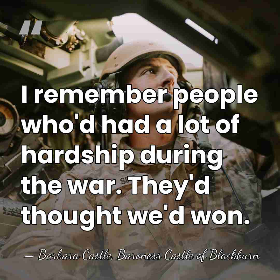 I remember people who'd had a lot of hardship during the war.&hellip; - Barbara Castle, Baroness Castle of Blackburn