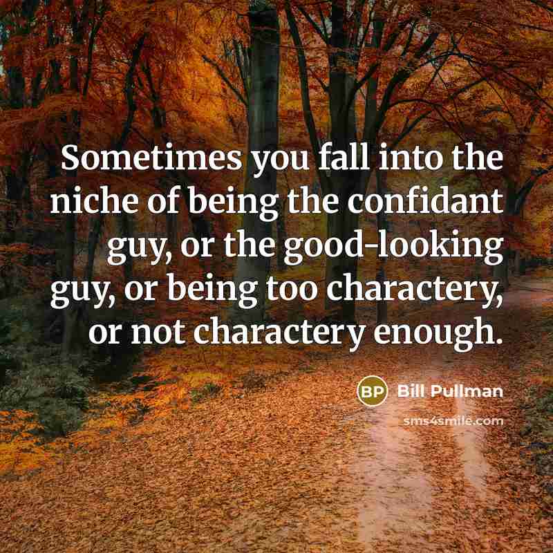 “Sometimes you fall into the niche of being the confidant guy, or the good-looking guy, or being too charactery, or not charactery enough.” quote by Bill Pullman