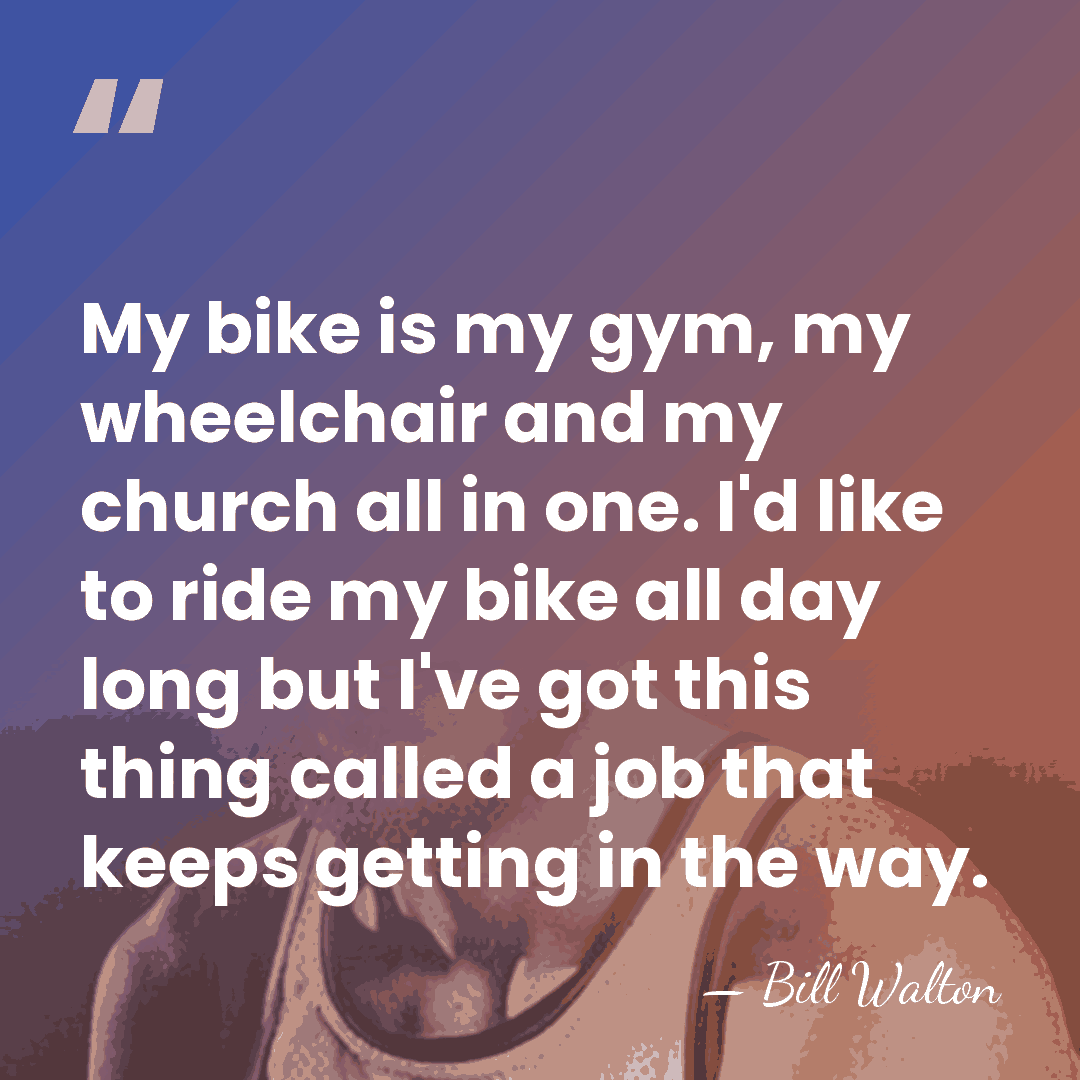 My bike is my gym, my wheelchair and my church all in&hellip; - Bill Walton