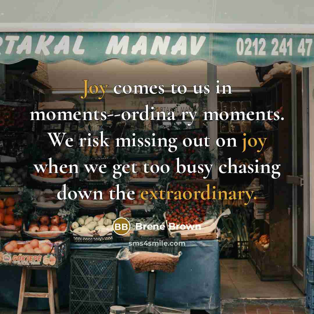 “Joy comes to us in moments--ordina ry moments. We risk…” quote by Brené Brown