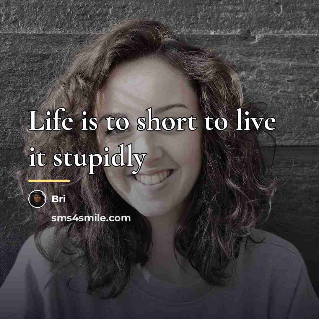 “Life is to short to live it stupidly…” quote by Bri