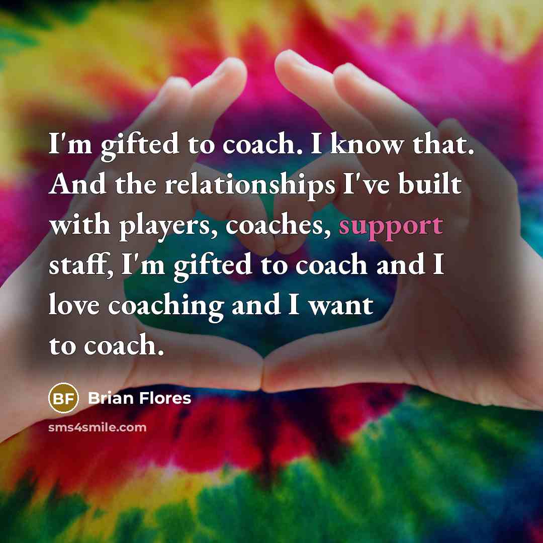 “I'm gifted to coach. I know that. And the relationships…” quote by Brian Flores