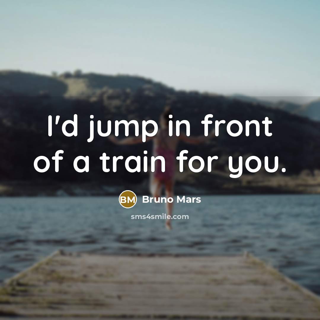“I'd jump in front of a train for you.…” quote by Bruno Mars