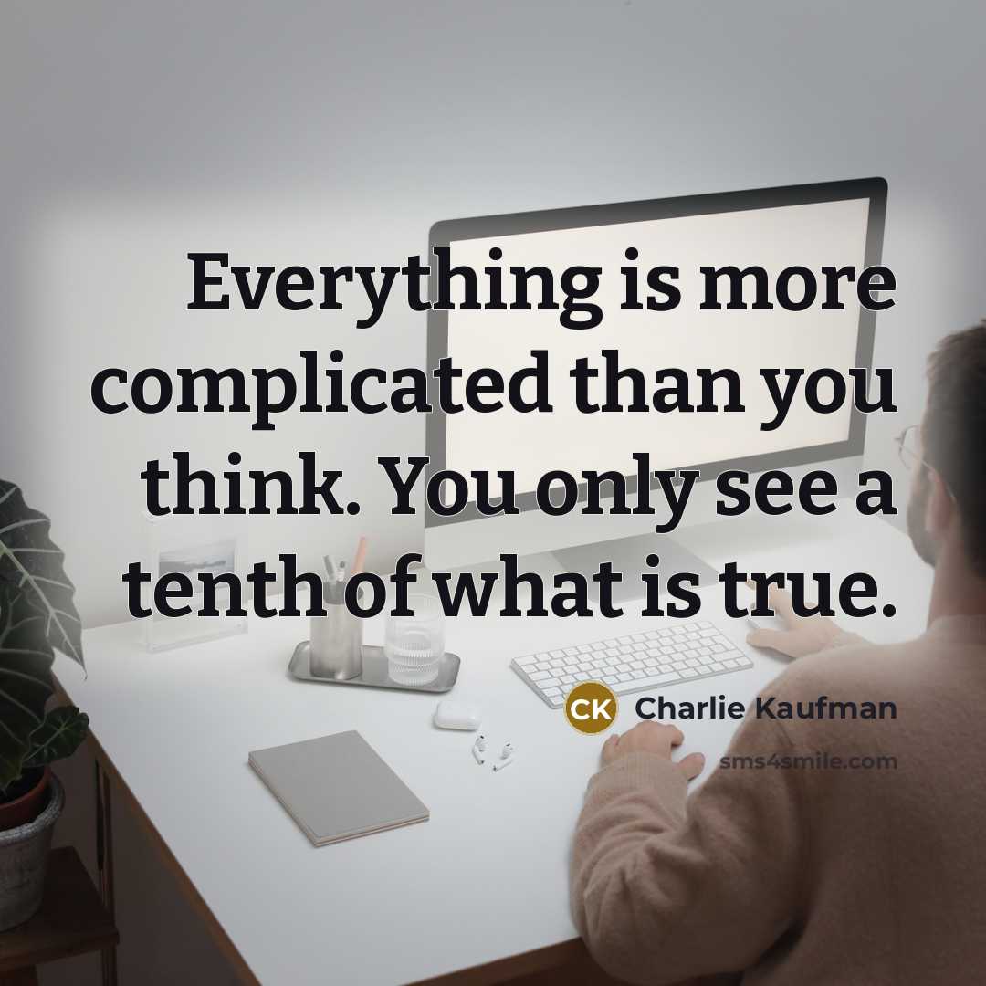 “Everything is more complicated than you think. You only see…” quote by Charlie Kaufman
