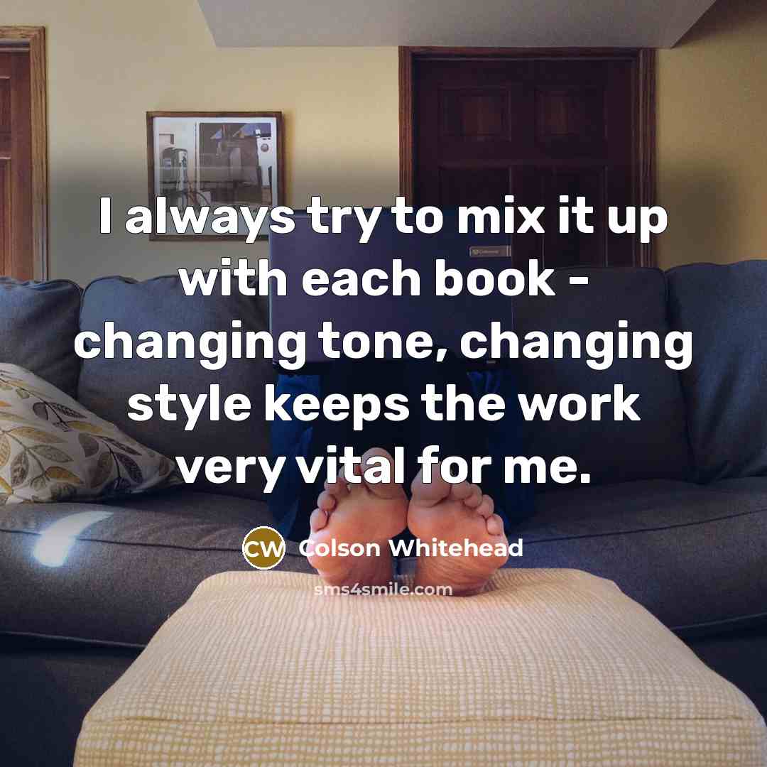 “I always try to mix it up with each book…” quote by Colson Whitehead