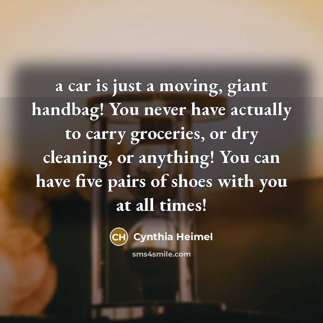 “a car is just a moving, giant handbag! You never…” quote by Cynthia Heimel