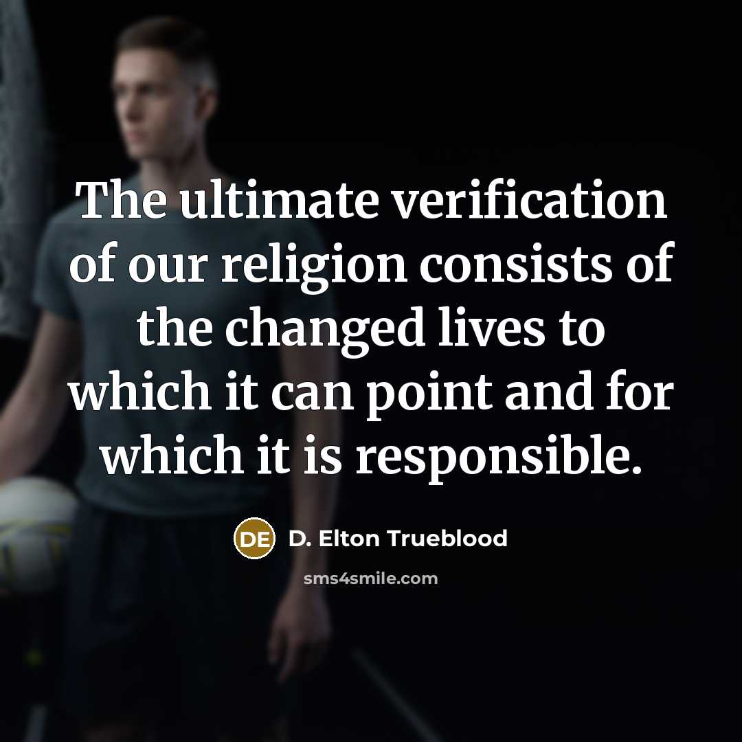“The ultimate verification of our religion consists of the changed…” quote by D. Elton Trueblood