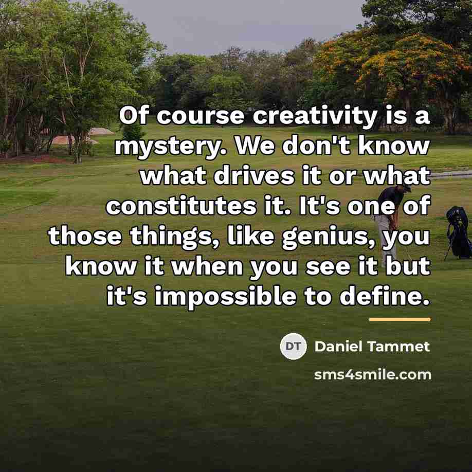 “Of course creativity is a mystery. We don't know what…” quote by Daniel Tammet