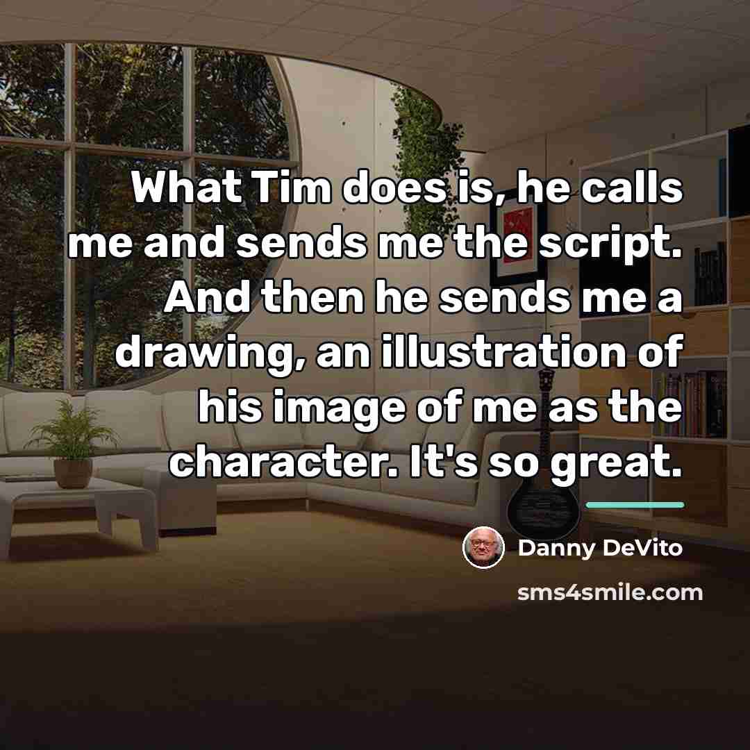 “What Tim does is, he calls me and sends me…” quote by Danny DeVito