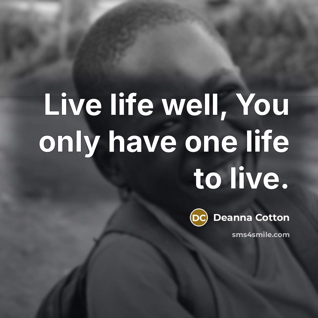 “Live life well, You only have one life to live.…” quote by Deanna Cotton