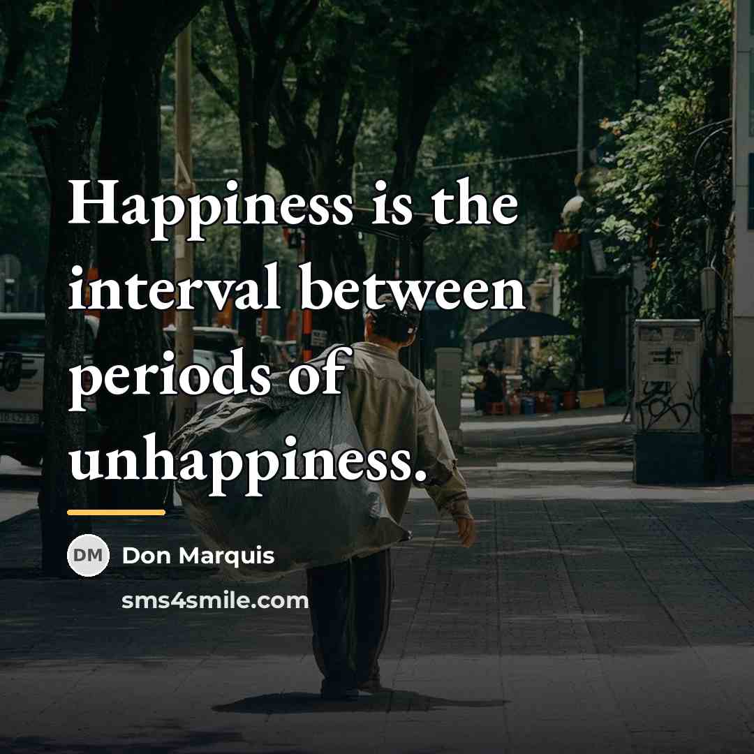 “Happiness is the interval between periods of unhappiness.…” quote by Don Marquis