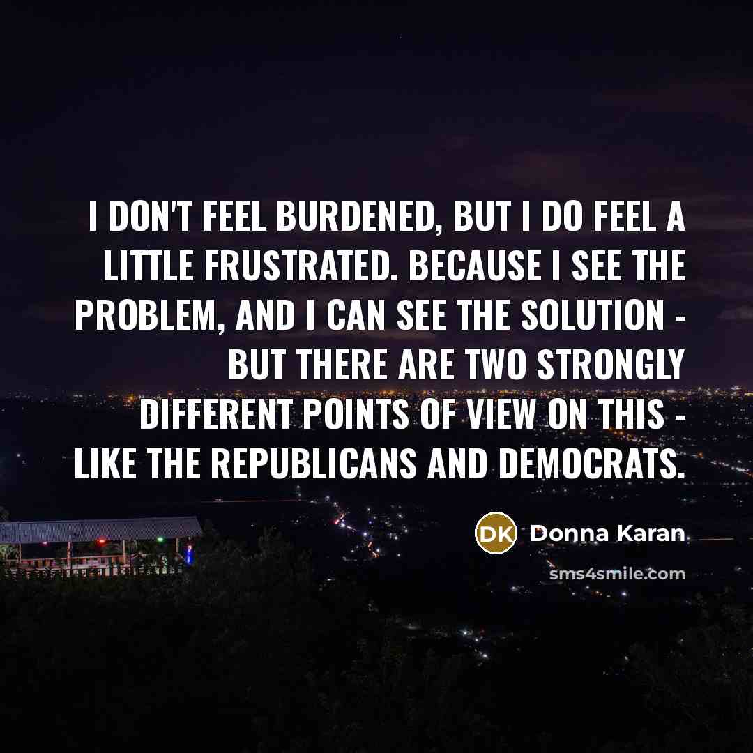 “I don't feel burdened, but I do feel a little…” quote by Donna Karan