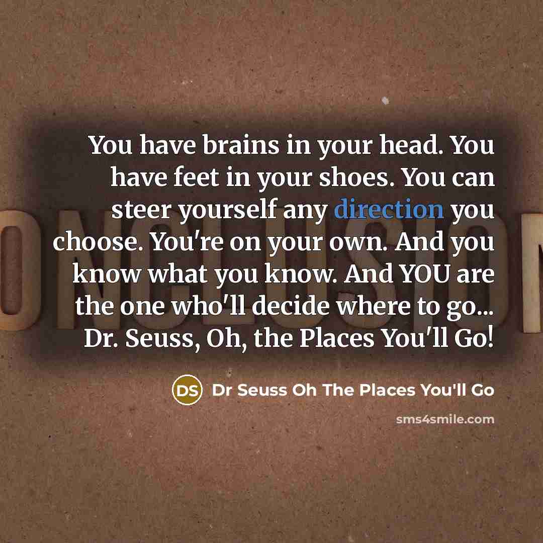 “You have brains in your head. You have feet in…” quote by Dr Seuss Oh The Places You'll Go