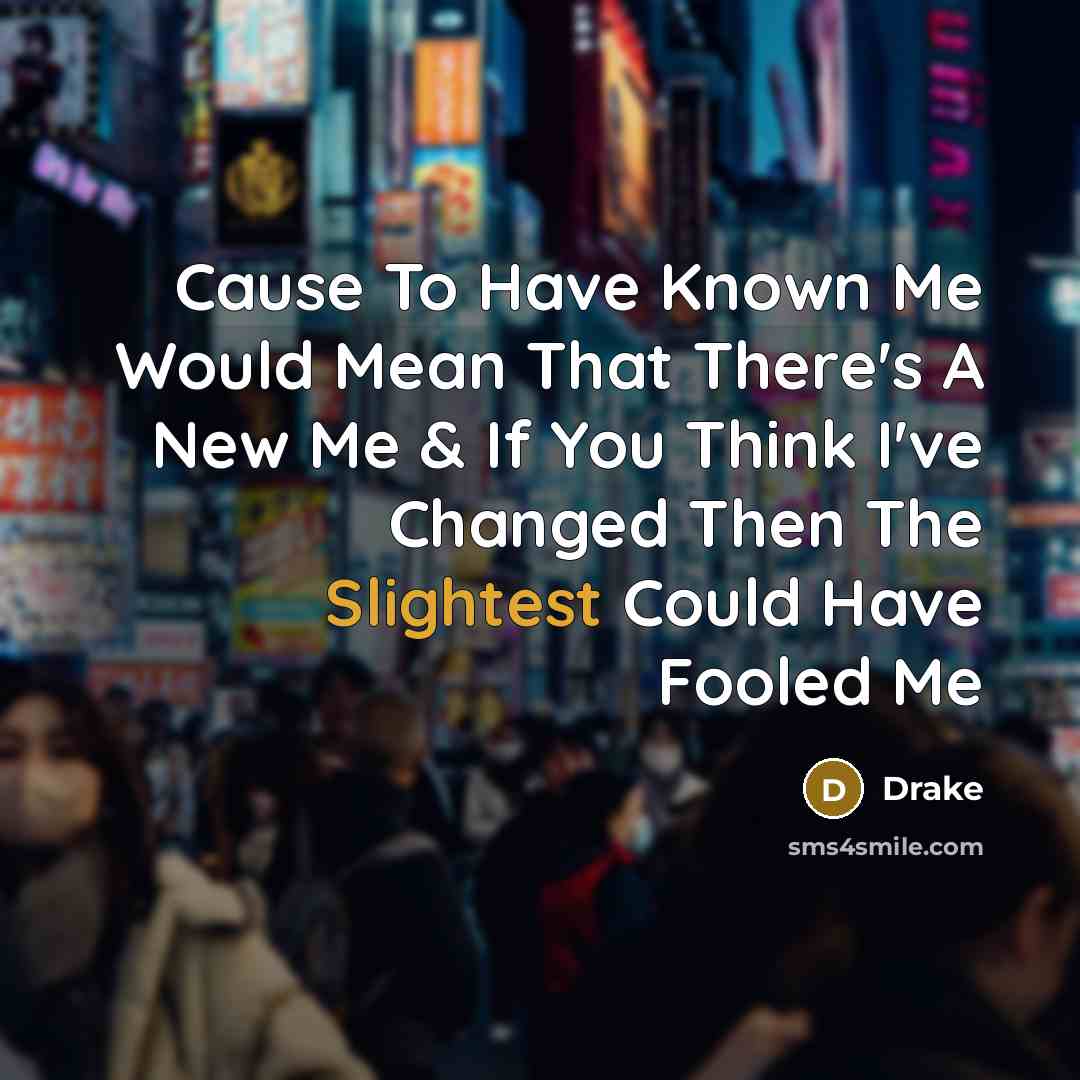 “Cause To Have Known Me Would Mean That There's A New Me & If You Think I've Changed Then The Slightest Could Have Fooled Me” quote by Drake