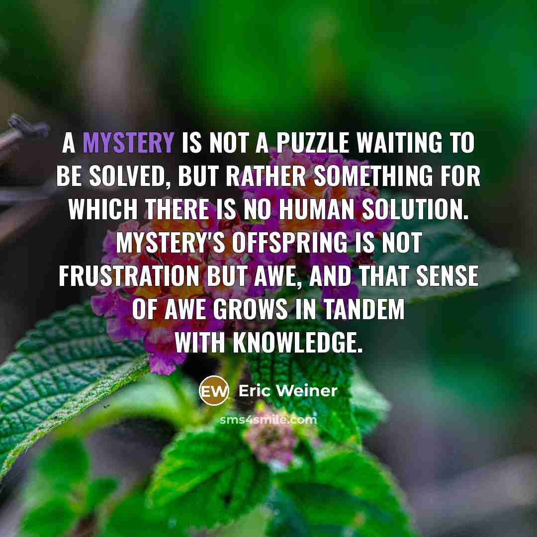 “A mystery is not a puzzle waiting to be solved,…” quote by Eric Weiner