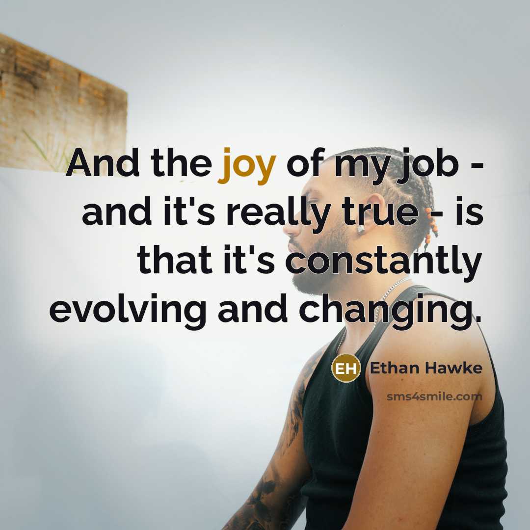 “And the joy of my job - and it's really…” quote by Ethan Hawke