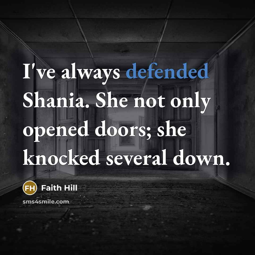 “I've always defended Shania. She not only opened doors; she knocked several down.” quote by Faith Hill