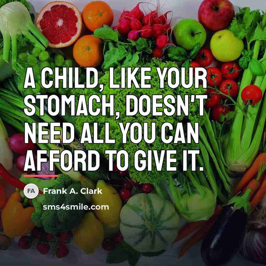 “A child, like your stomach, doesn't need all you can…” quote by Frank A. Clark