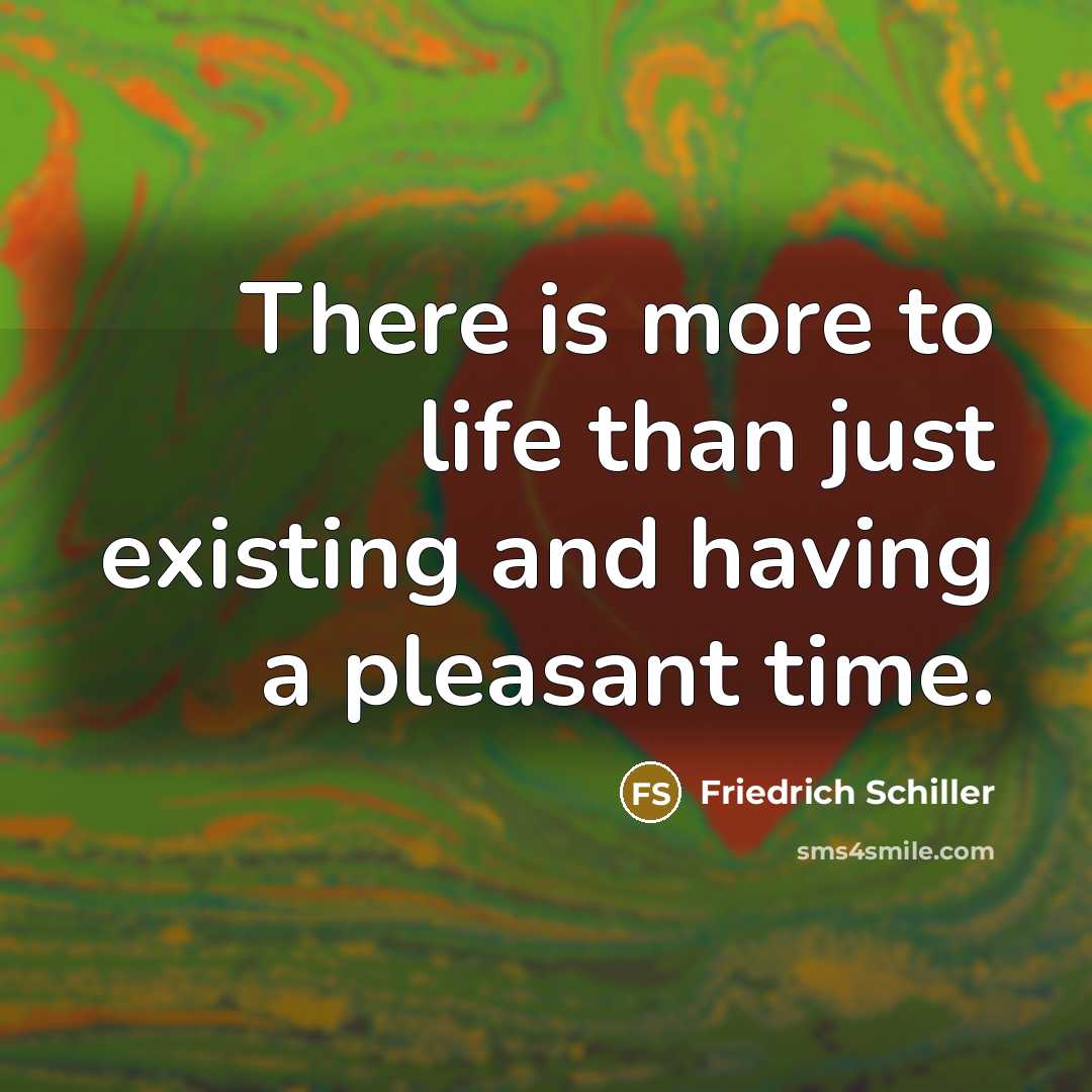 “There is more to life than just existing and having…” quote by Friedrich Schiller
