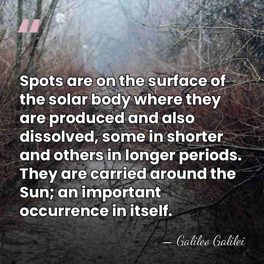 Spots are on the surface of the solar body where they are&hellip; - Galileo Galilei