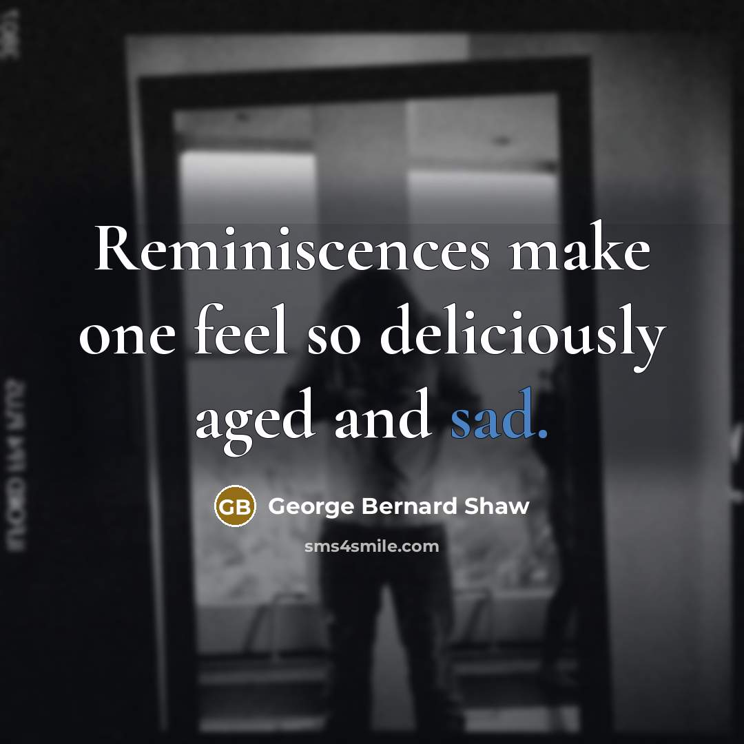 “Reminiscences make one feel so deliciously aged and sad.…” quote by George Bernard Shaw
