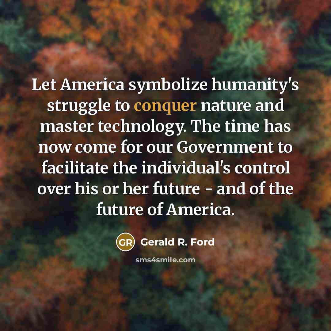 “Let America symbolize humanity's struggle to conquer nature and master…” quote by Gerald R. Ford