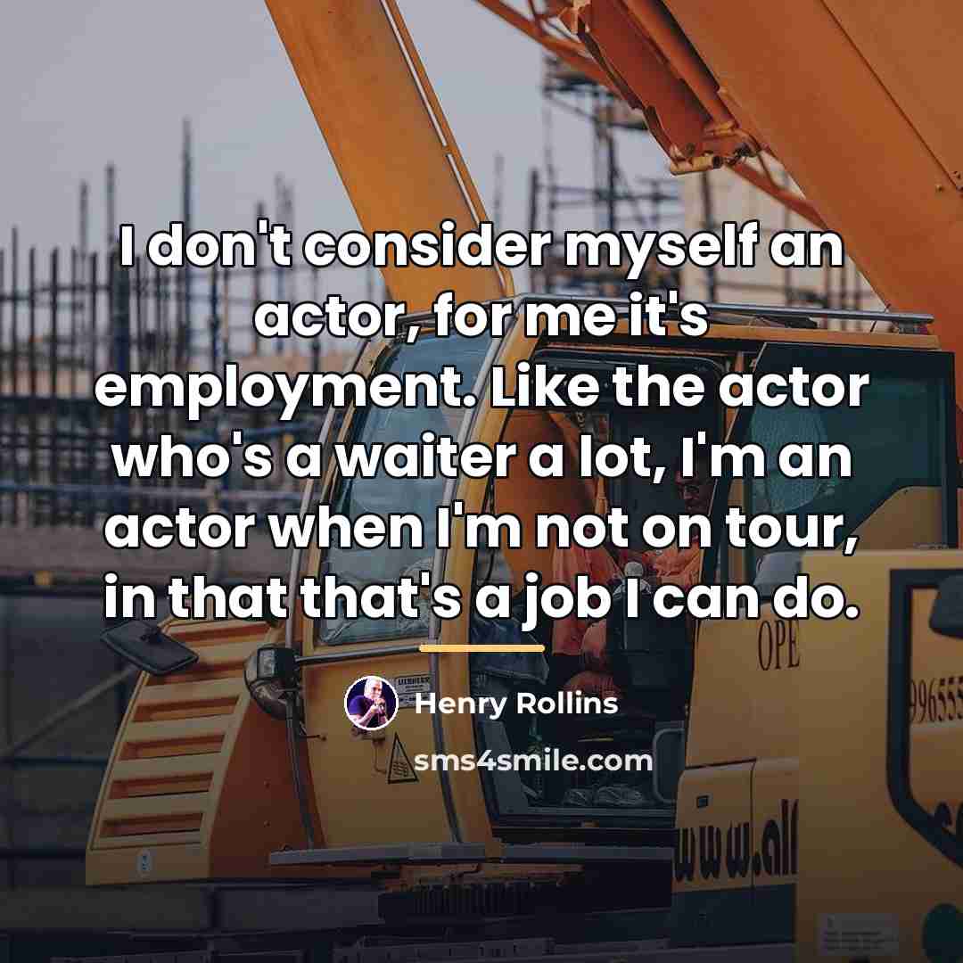 “I don't consider myself an actor, for me it's employment.…” quote by Henry Rollins