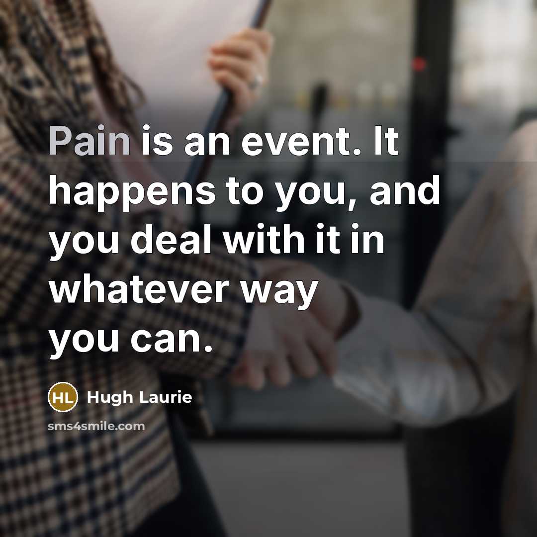 “Pain is an event. It happens to you, and you…” quote by Hugh Laurie