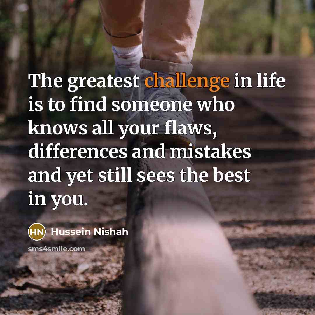 “The greatest challenge in life is to find someone who…” quote by Hussein Nishah