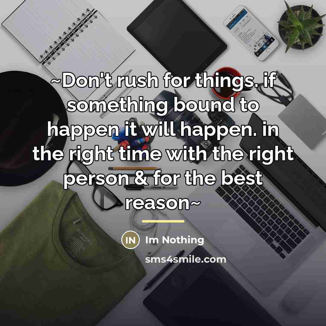 “~Don't rush for things. if something bound to happen it…” quote by Im Nothing