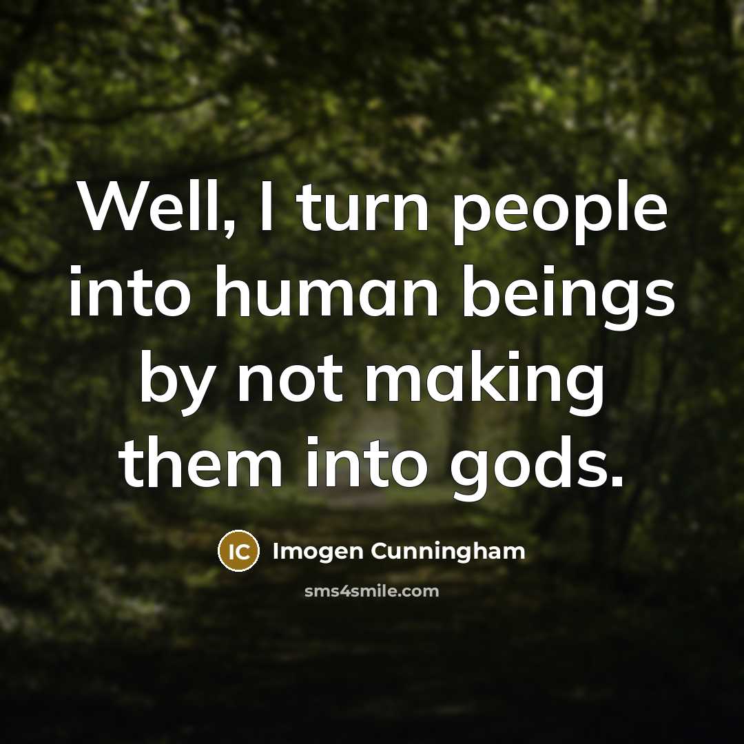 “Well, I turn people into human beings by not making…” quote by Imogen Cunningham