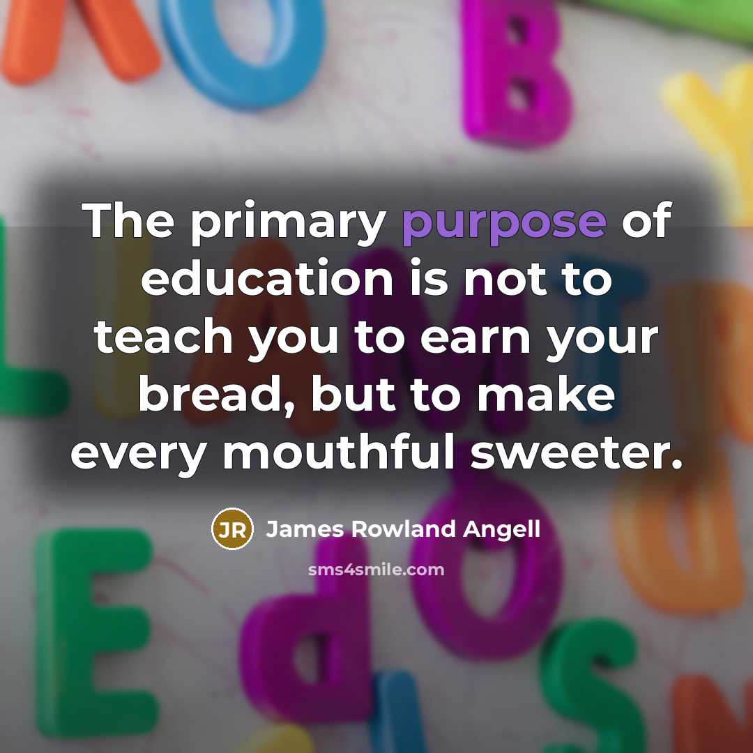 “The primary purpose of education is not to teach you…” quote by James Rowland Angell