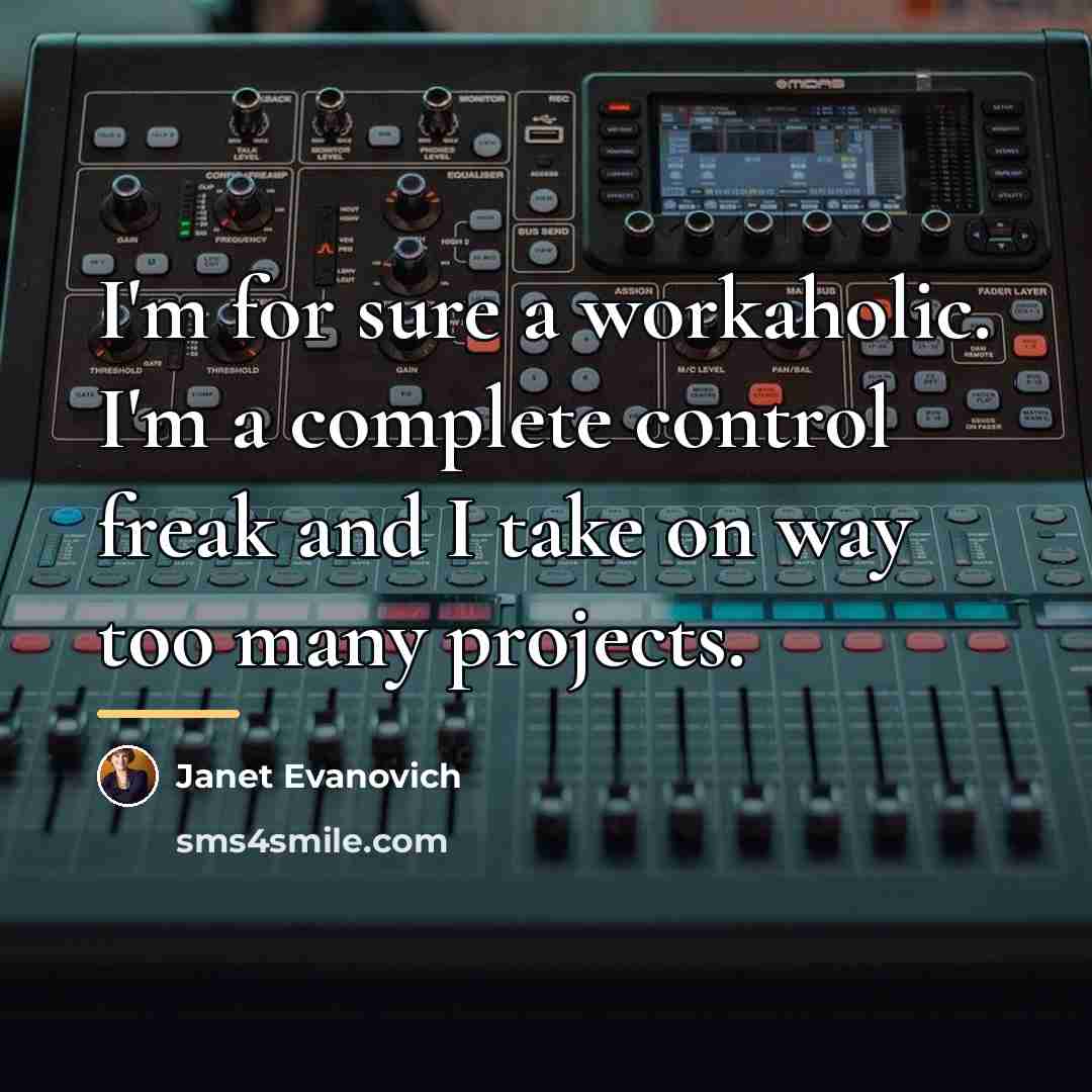 “I'm for sure a workaholic. I'm a complete control freak…” quote by Janet Evanovich