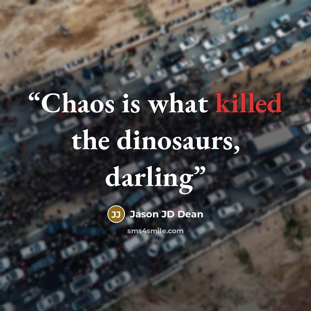 “Chaos is what killed the dinosaurs, darling” quote by Jason JD Dean