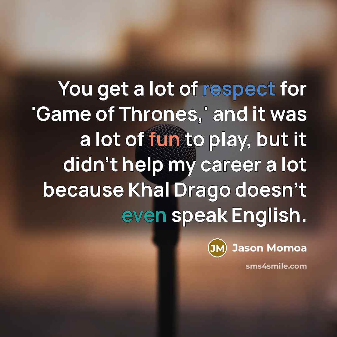 “You get a lot of respect for 'Game of Thrones,'…” quote by Jason Momoa