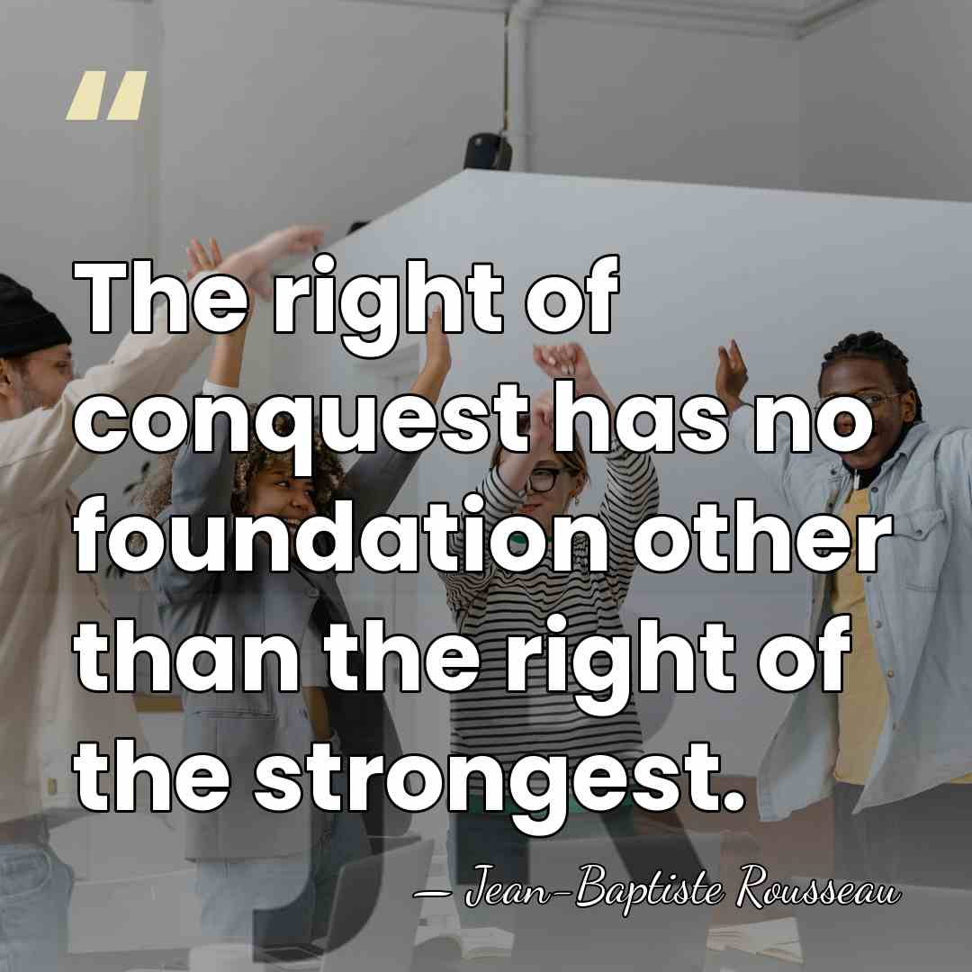 The right of conquest has no foundation other than the right of&hellip; - Jean-Baptiste Rousseau