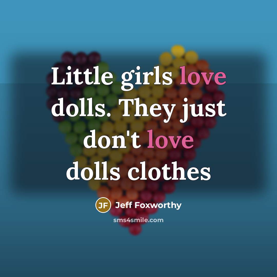 “Little girls love dolls. They just don't love dolls clothes…” quote by Jeff Foxworthy