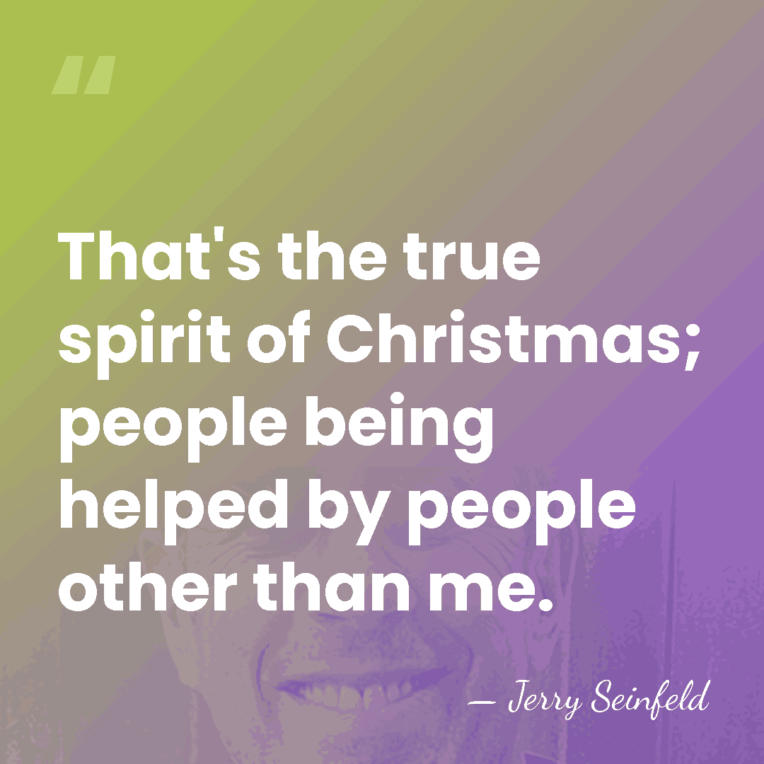 That's the true spirit of Christmas; people being helped by people other&hellip; - Jerry Seinfeld
