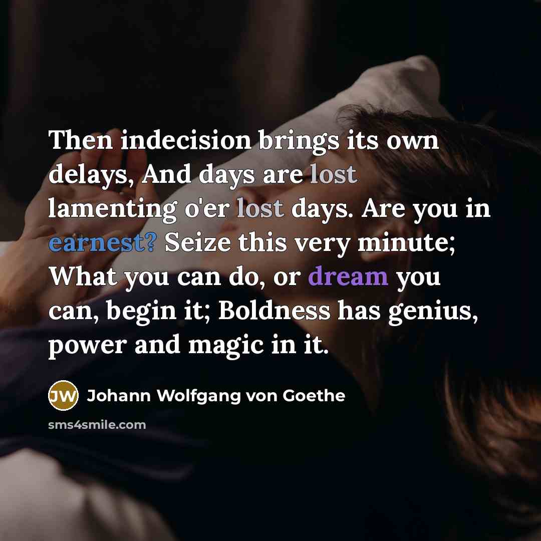“Then indecision brings its own delays, And days are lost…” quote by Johann Wolfgang Von Goethe