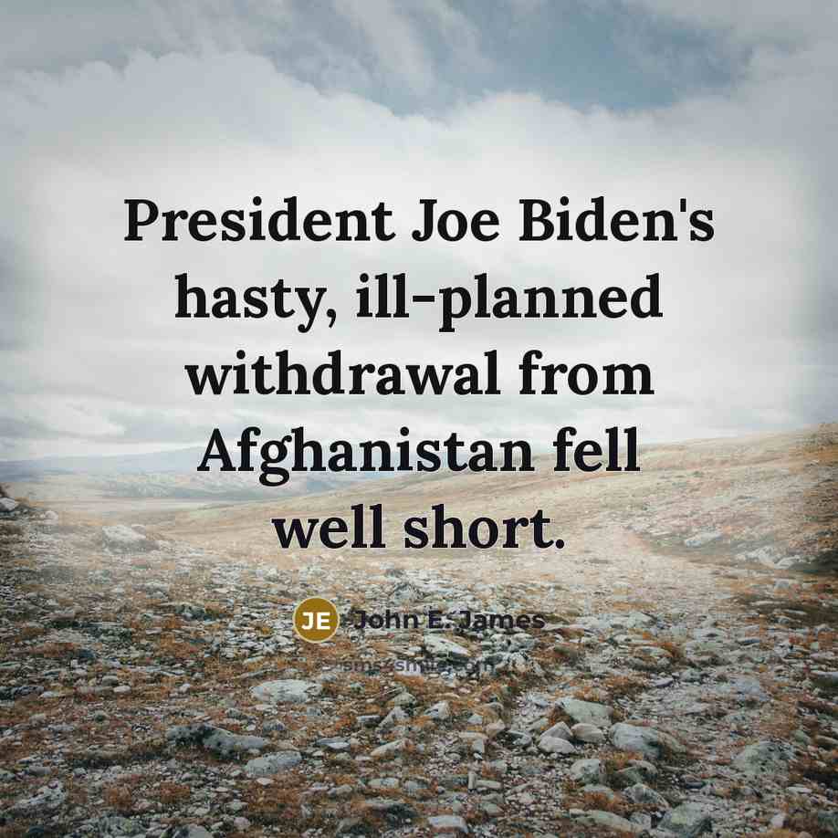 “President Joe Biden's hasty, ill-planned withdrawal from Afghanistan fell well…” quote by John E. James