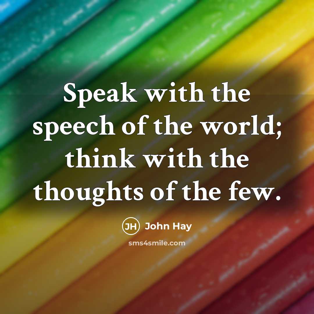 “Speak with the speech of the world; think with the…” quote by John Hay