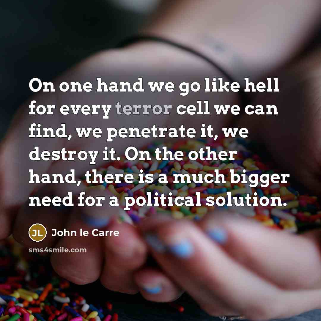 “On one hand we go like hell for every terror…” quote by John le Carre