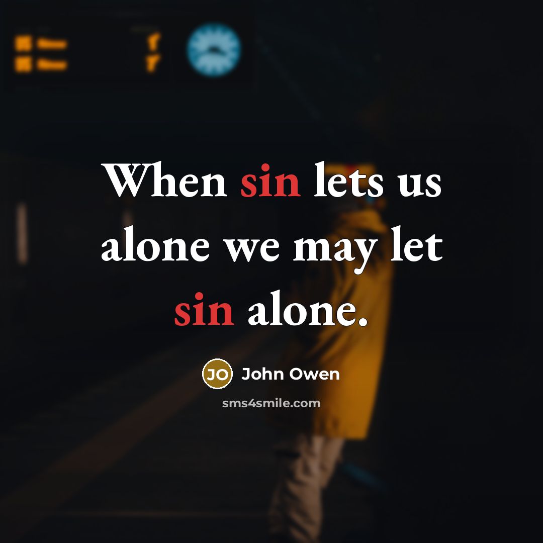 “When sin lets us alone we may let sin alone.” quote by John Owen