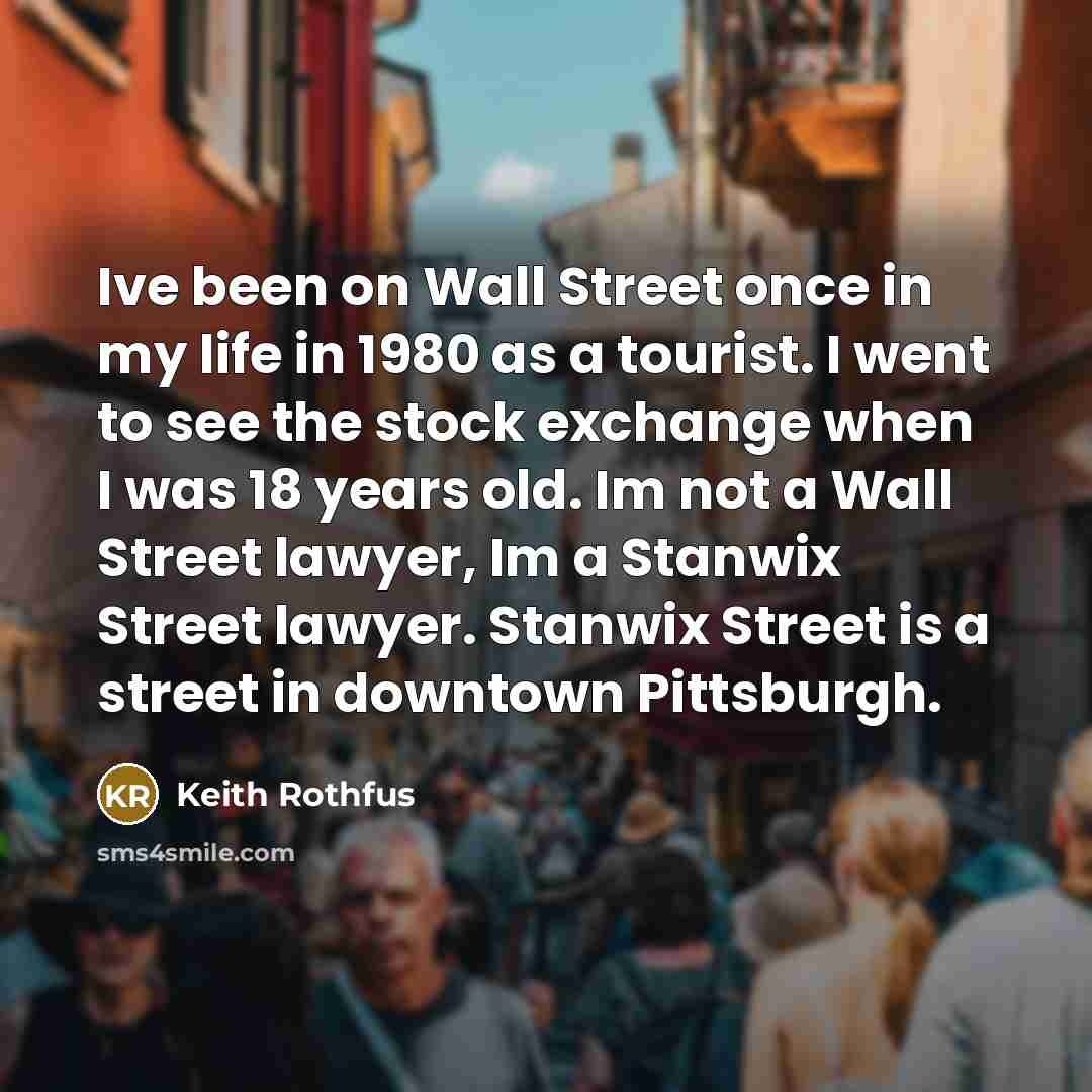 “Ive been on Wall Street once in my life in…” quote by Keith Rothfus