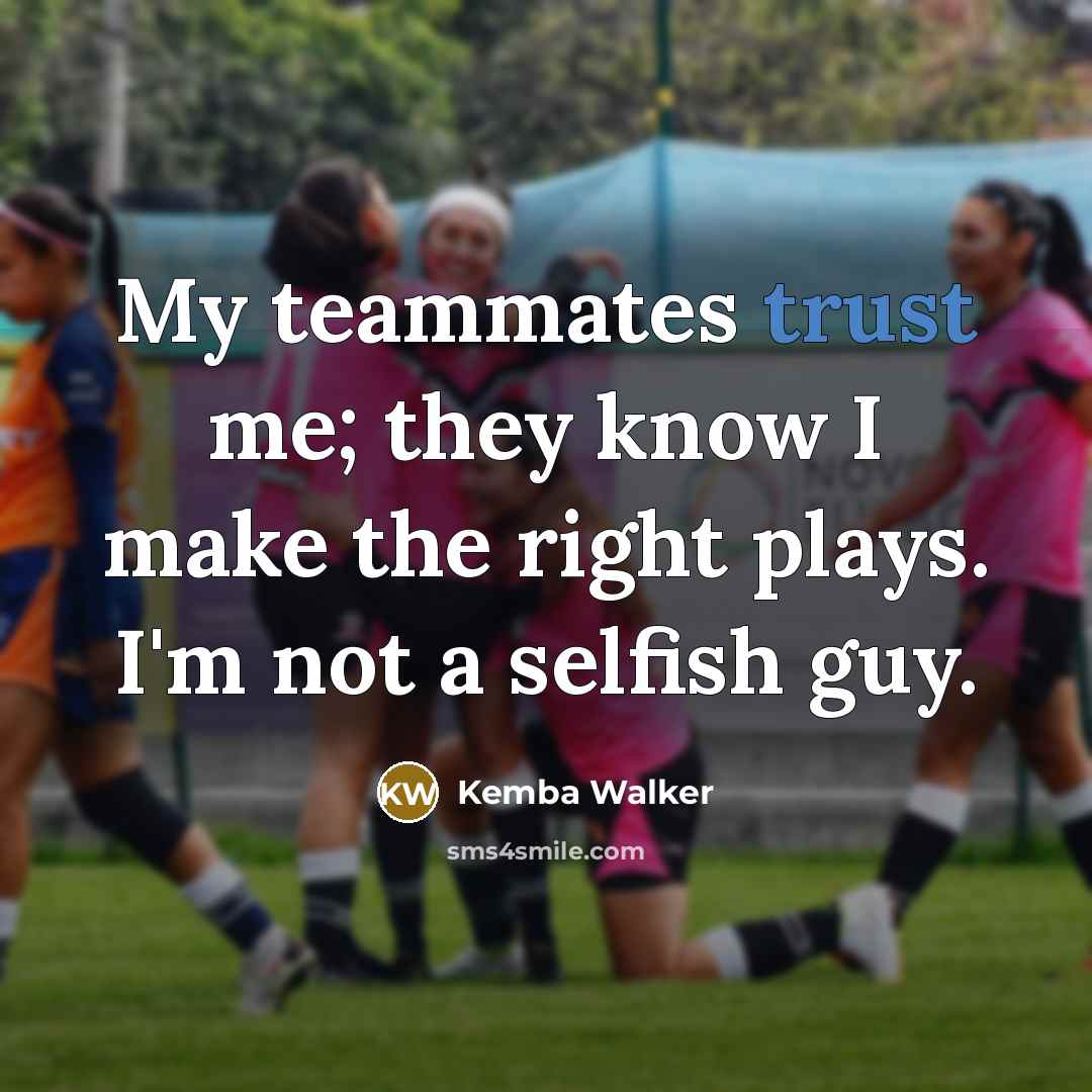 “My teammates trust me; they know I make the right plays. I'm not a selfish guy.” quote by Kemba Walker