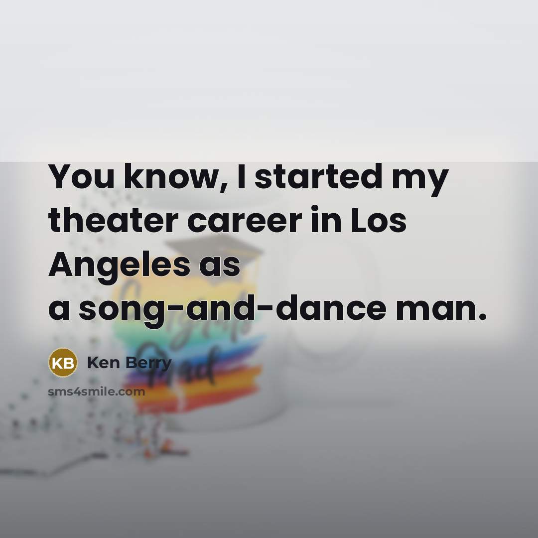 “You know, I started my theater career in Los Angeles…” quote by Ken Berry